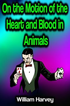 On the Motion of the Heart and Blood in Animals, William Harvey