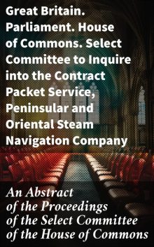 An Abstract of the Proceedings of the Select Committee of the House of Commons, Oriental Steam Navigation Company, Great Britain. Parliament. House of Commons. Select Committee to Inquire into the Contract Packet Service, Peninsular Steam