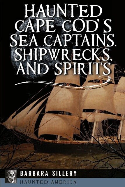 Haunted Cape Cod's Sea Captains, Shipwrecks, and Spirits, Barbara Sillery