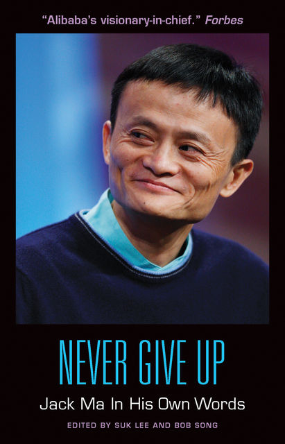 Never Give Up: Jack Ma In His Own Words, Bob Song, Edited by Suk Lee