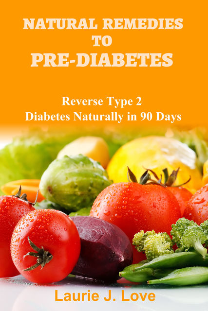 Natural Remedies To Pre-Diabetes, Laurie J. Love
