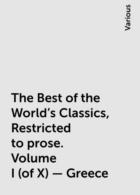 The Best of the World's Classics, Restricted to prose. Volume I (of X) - Greece, Various