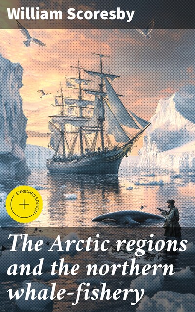 The Arctic regions and the northern whale-fishery, William Scoresby