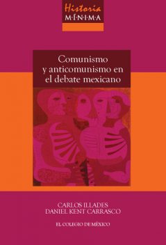 Historia mínima Comunismo y anticomunismo en el debate mexicano, Carlos Illades, Daniel Kent Carrasco 1
