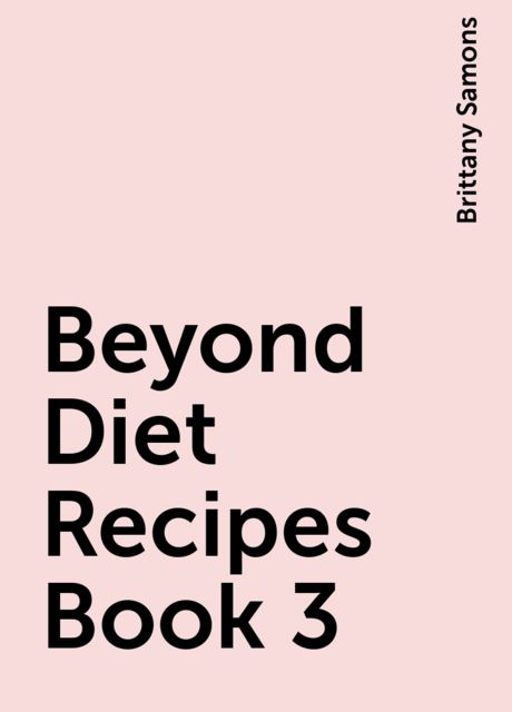 Beyond Diet Recipes Book 3, Brittany Samons