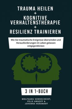 Trauma heilen + Kognitive Verhaltenstherapie + Resilienz trainieren, Wolfgang Sonnscheidt, Johanna Herdwart, Felix Amhoff