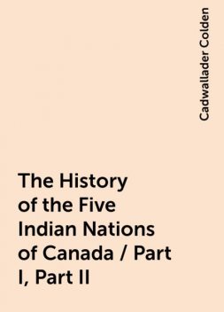 The History of the Five Indian Nations of Canada / Part I, Part II, Cadwallader Colden