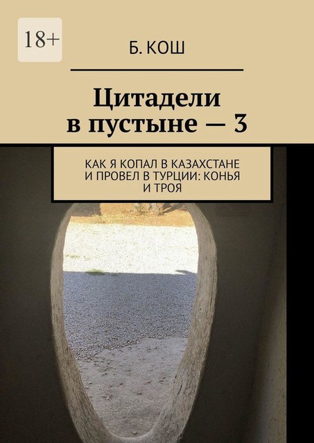 Цитадели в пустыне — 3. Как я копал в Казахстане и провел в Турции: Конья и Троя, Б. Кош