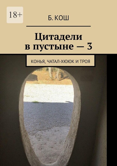 Цитадели в пустыне — 3. Как я копал в Казахстане и провел в Турции: Конья и Троя, Б. Кош