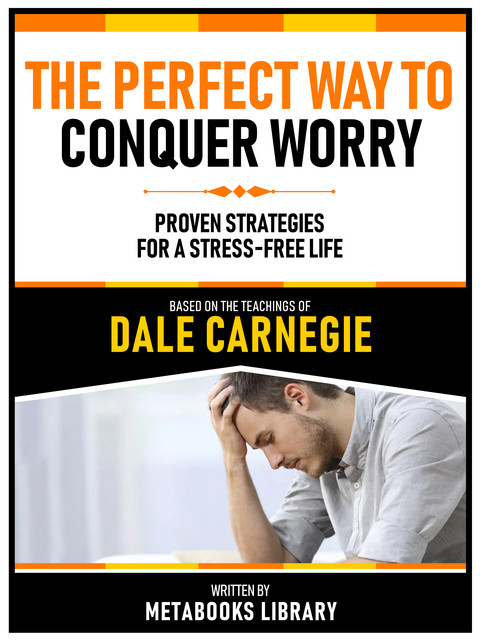 The Perfect Way To Conquer Worry – Based On The Teachings Of Dale Carnegie, Metabooks Library