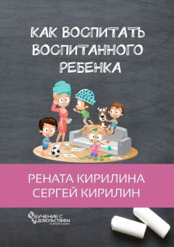 Как воспитать воспитанного ребенка, Рената Кирилина, Сергей Кирилин