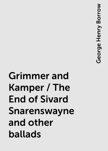 Grimmer and Kamper / The End of Sivard Snarenswayne and other ballads, George Henry Borrow