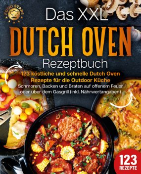 Das XXL Dutch Oven Rezeptbuch – 123 köstliche und schnelle Dutch Oven Rezepte für die Outdoor Küche: Schmoren, Backen und Braten auf offenem Feuer oder über dem Gasgrill (inkl. Nährwertangaben), Food Stars