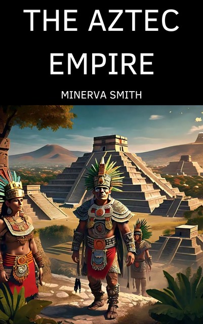 THE AZTEC EMPIRE, Minerva Smith