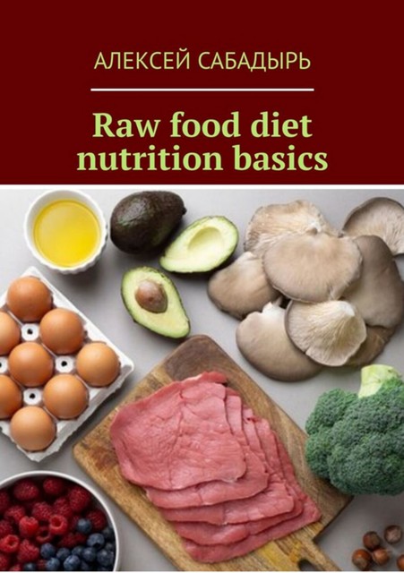 Raw food diet nutrition basics, Алексей Сабадырь