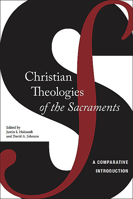 Christian Theologies of the Sacraments, David Johnson, Justin S.Holcomb