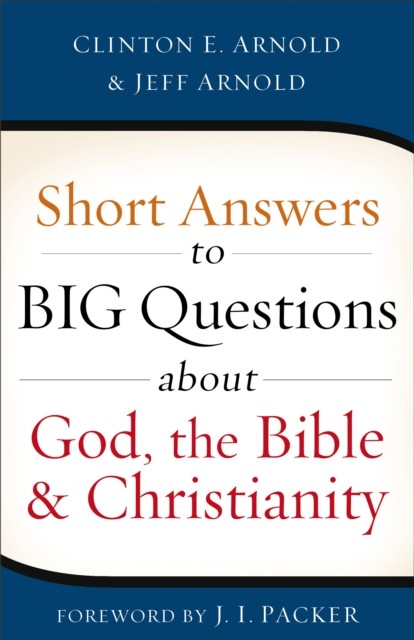 Short Answers to Big Questions about God, the Bible, and Christianity, Clinton E. Arnold