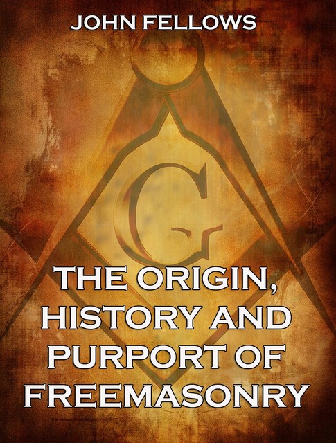 The Origin, History & Purport of Freemasonry, John Fellows