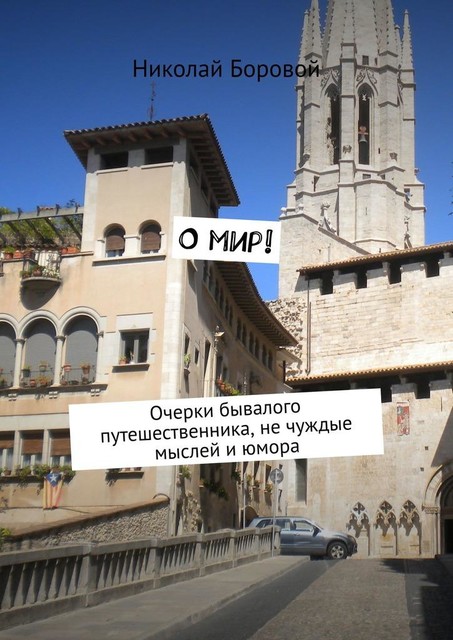 О мир!. Очерки бывалого путешественника, не чуждые мыслей и юмора, Николай Боровой