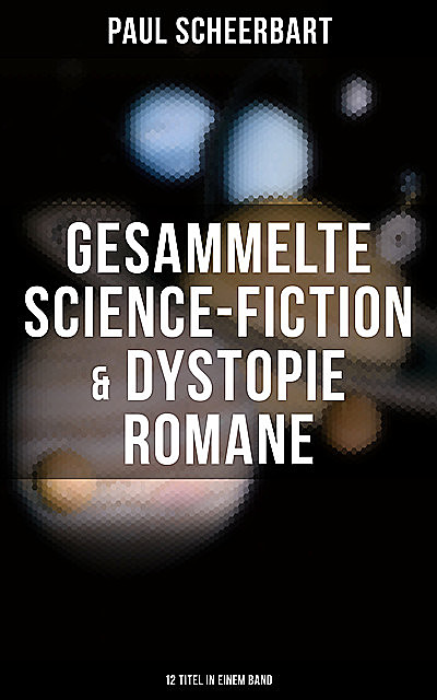 Gesammelte Science-Fiction & Dystopie Romane (12 Titel in einem Band), Paul Scheerbart