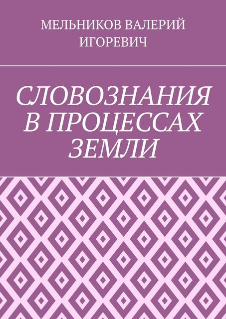 СЛОВОЗНАНИЯ В ПРОЦЕССАХ ЗЕМЛИ, Валерий Мельников