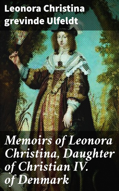 Memoirs of Leonora Christina, Daughter of Christian IV. of Denmark, grevinde Leonora Christina Ulfeldt