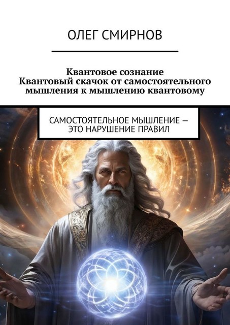 Квантовое сознание: Квантовый скачок от самостоятельного мышления к мышлению квантовому. Самостоятельное мышление — это нарушение правил, Олег Смирнов