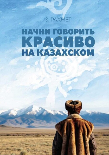 Начни говорить красиво на казахском. Фразеологизмы и устойчивые выражения с глаголами (пособие для продолжающих), Зайнұр Рахмет