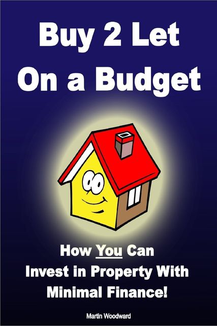 Buy to Let on a Budget – How You Can Invest in Property With Minimal Finance!, Martin Woodward