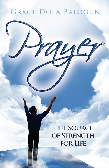 Prayer the Source of Strength for Life, None Grace Dola Balogun None