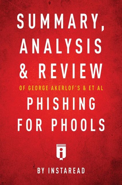 Summary, Analysis and Review of George Akerlof's and et al Phishing for Phools by Instaread, Instaread