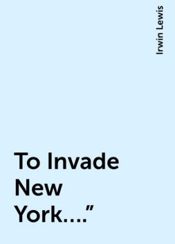 To Invade New York….”, Irwin Lewis