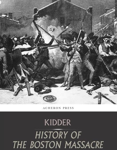 The Boston Massacre,March 5, 1770, Its Causes and Its Results, Frederic Kidder