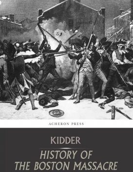 The Boston Massacre,March 5, 1770, Its Causes and Its Results, Frederic Kidder