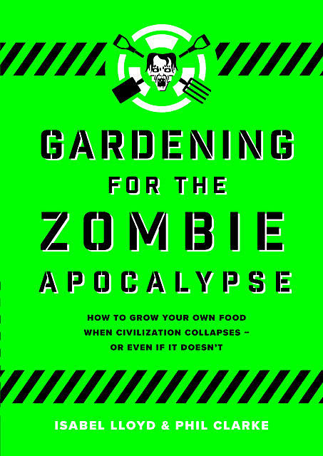Gardening for the Zombie Apocalypse, Phil Clarke, Isabel Lloyd