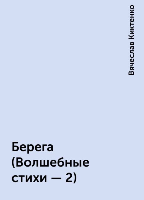 Берега (Волшебные стихи - 2), Вячеслав Киктенко