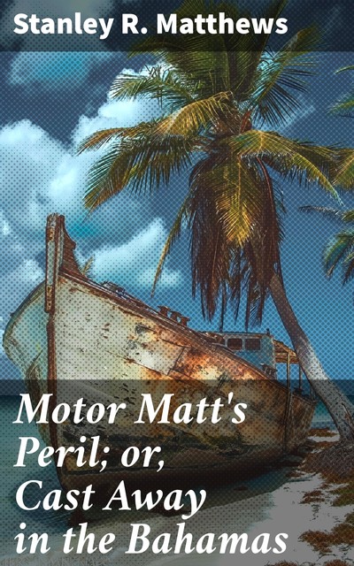 Motor Matt's Peril; or, Cast Away in the Bahamas, Stanley R.Matthews