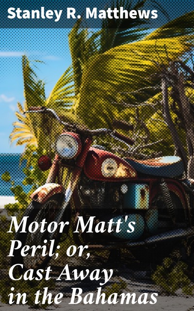 Motor Matt's Peril; or, Cast Away in the Bahamas, Stanley R.Matthews