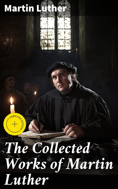 MARTIN LUTHER Premium Collection: Theological Works, Sermons & Hymns, Martin Luther