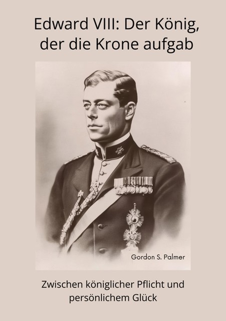 Edward VIII: Der König, der die Krone aufgab, Gordon S. Palmer