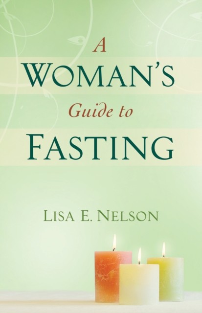 Woman's Guide to Fasting, Lisa Nelson