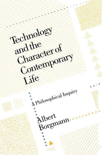 Technology and the Character of Contemporary Life, Albert Borgmann