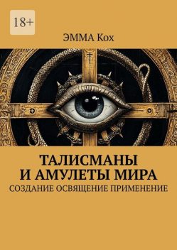 Талисманы и амулеты мира. Создание, освящение, применение, Эмма Кох