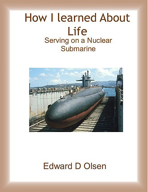 How I Learned About Life – Serving On a Nuclear Submarine, Edward Olsen