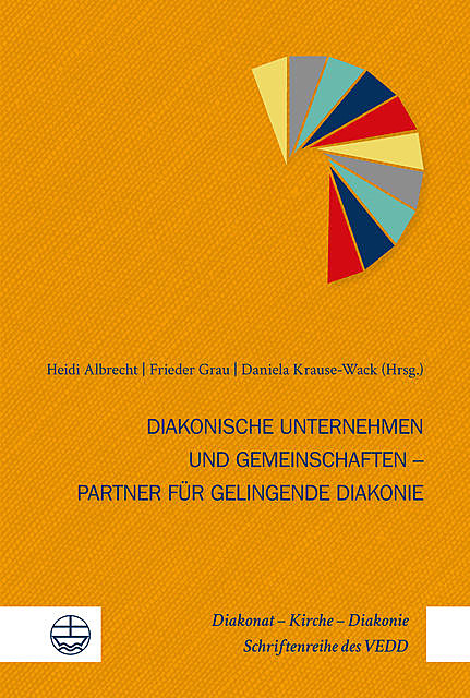 Diakonische Unternehmen und Diakonische Gemeinschaften – Partner für gelingende Diakonie, Daniela Krause-Wack, Frieder Grau, Heidi Albrecht