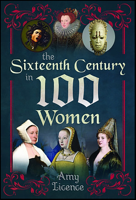 The Sixteenth Century in 100 Women, Amy Licence