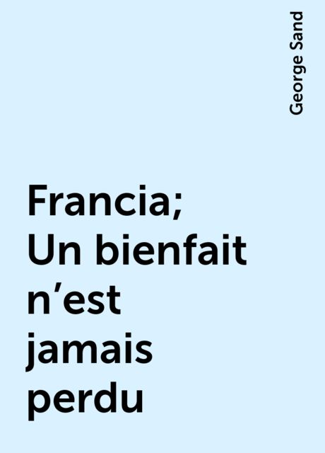 Francia; Un bienfait n'est jamais perdu, George Sand