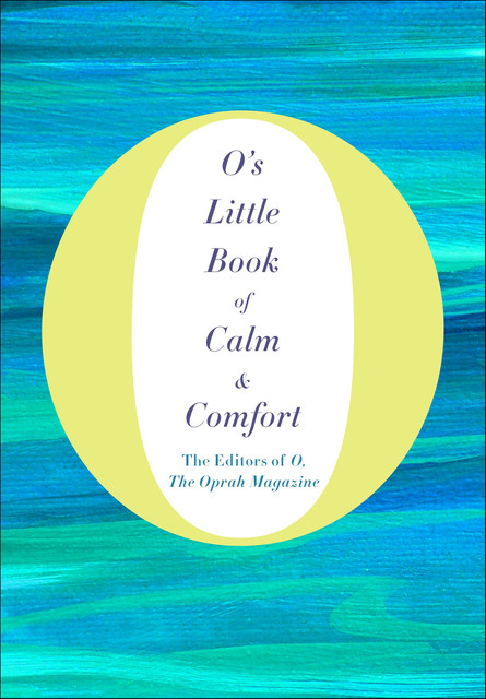 O's Little Book of Calm & Comfort, the Oprah Magazine, The Editors of O