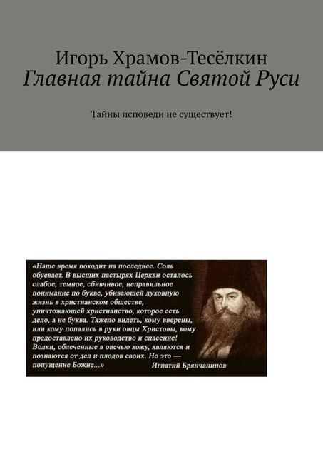 Главная тайна Святой Руси. Тайны исповеди не существует, Игорь Храмов-Тесёлкин