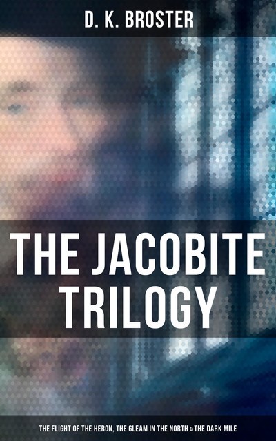 The Jacobite Trilogy: The Flight of the Heron, The Gleam in the North & The Dark Mile, D.K. Broster